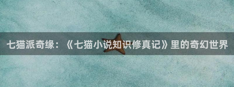 80小说下载网站 免费下载完结趣书网：七猫派奇缘：《七猫小说知识修真记》里的奇幻世界