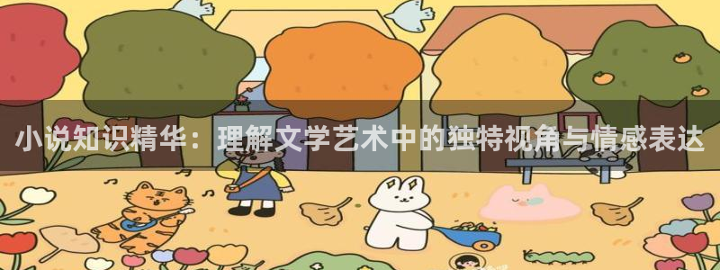 趣书网txt下载全文：小说知识精华：理解文学艺术中的独特视角与情感表达